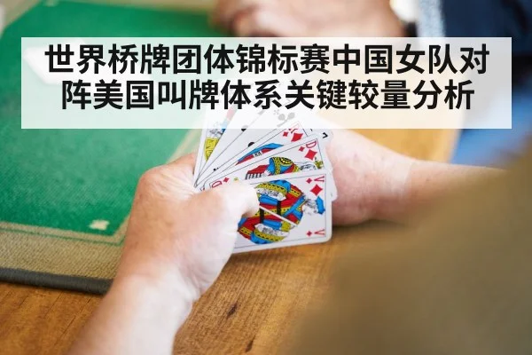 世界桥牌团体锦标赛中国女队对阵美国叫牌体系关键较量分析