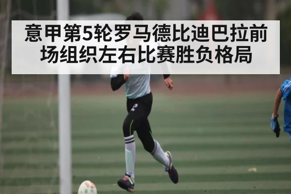 意甲第5轮罗马德比迪巴拉前场组织左右比赛胜负格局