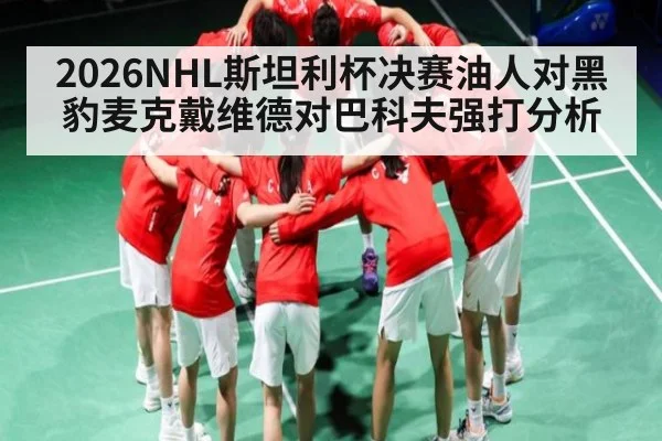 2026NHL斯坦利杯决赛油人对黑豹麦克戴维德对巴科夫强打分析